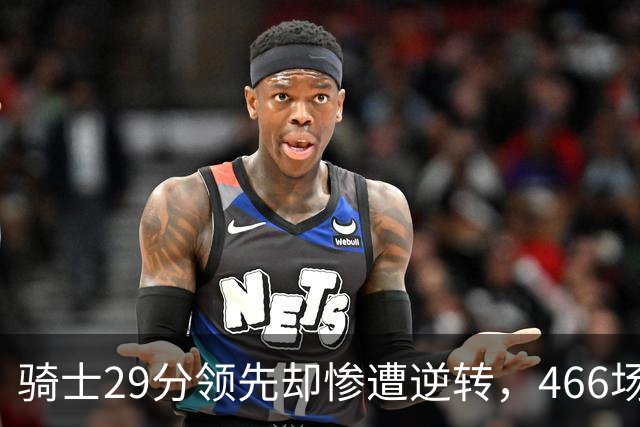 骑士29分领先却惨遭逆转，466场不败纪录宣告终结